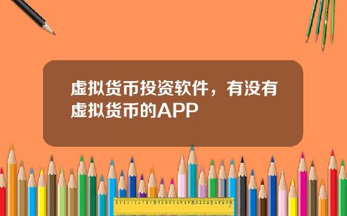虚拟货币投资软件,有没有虚拟货币的APP