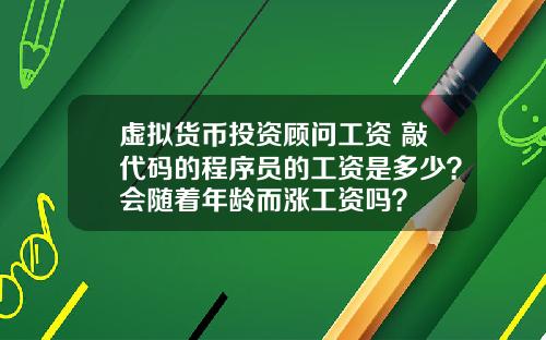 虚拟货币投资顾问工资 敲代码的程序员的工资是多少?会随着年龄而涨工资吗?