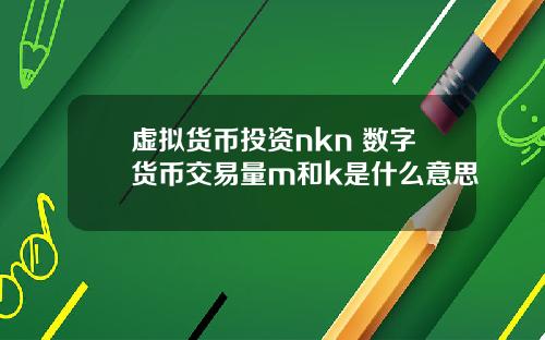 虚拟货币投资nkn 数字货币交易量m和k是什么意思