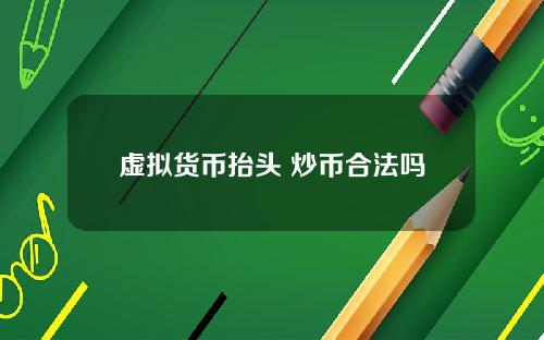 虚拟货币抬头 炒币合法吗