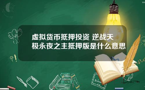 虚拟货币抵押投资 逆战天极永夜之主抵押版是什么意思
