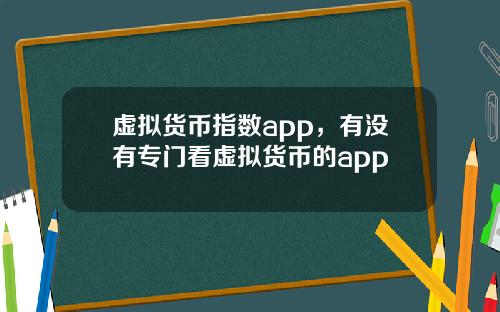 虚拟货币指数app，有没有专门看虚拟货币的app