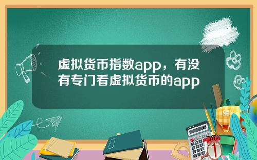 虚拟货币指数app，有没有专门看虚拟货币的app