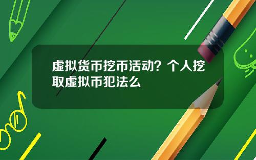 虚拟货币挖币活动？个人挖取虚拟币犯法么