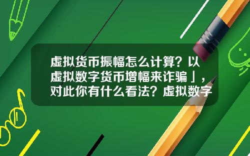 虚拟货币振幅怎么计算？以虚拟数字货币增幅来诈骗」，对此你有什么看法？虚拟数字货币又有哪些需要完善的？