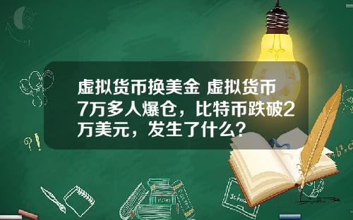 虚拟货币换美金 虚拟货币7万多人爆仓,比特币跌破2万美元,发生了什么?