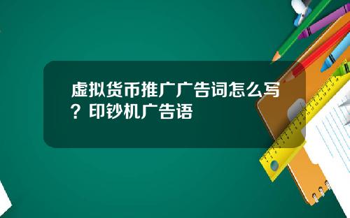 虚拟货币推广广告词怎么写？印钞机广告语
