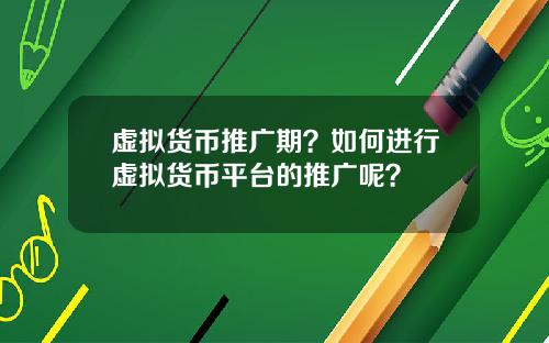 虚拟货币推广期？如何进行虚拟货币平台的推广呢？