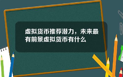 虚拟货币推荐潜力，未来最有前景虚拟货币有什么