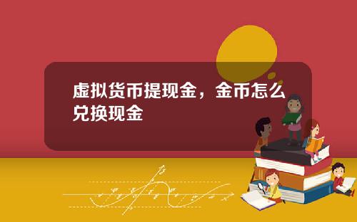 虚拟货币提现金，金币怎么兑换现金