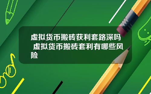 虚拟货币搬砖获利套路深吗 虚拟货币搬砖套利有哪些风险