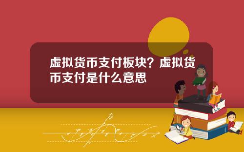 虚拟货币支付板块？虚拟货币支付是什么意思