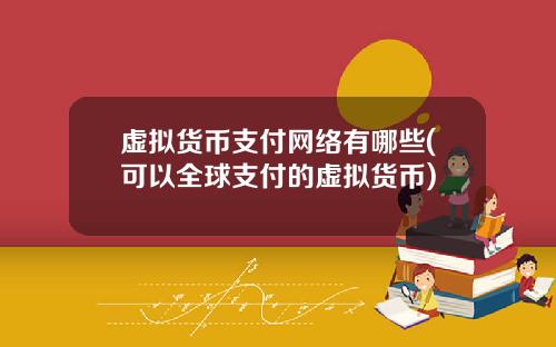 虚拟货币支付网络有哪些(可以全球支付的虚拟货币)