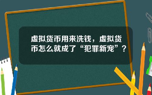虚拟货币用来洗钱，虚拟货币怎么就成了“犯罪新宠”？