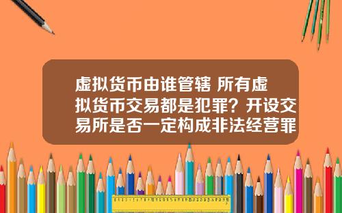 虚拟货币由谁管辖 所有虚拟货币交易都是犯罪?开设交易所是否一定构成非法经营罪?