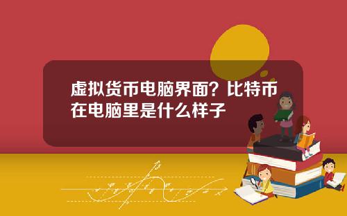 虚拟货币电脑界面？比特币在电脑里是什么样子