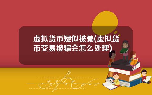 虚拟货币疑似被骗(虚拟货币交易被骗会怎么处理)