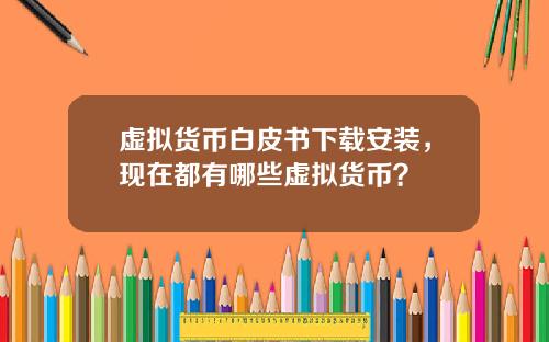 虚拟货币白皮书下载安装，现在都有哪些虚拟货币？