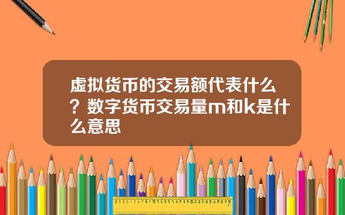 虚拟货币的交易额代表什么？数字货币交易量m和k是什么意思