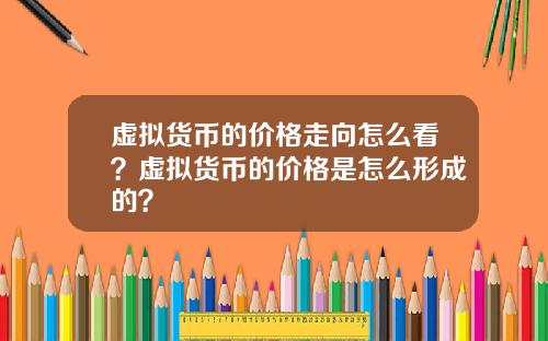 虚拟货币的价格走向怎么看？虚拟货币的价格是怎么形成的？