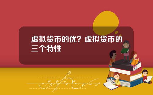 虚拟货币的优？虚拟货币的三个特性