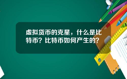 虚拟货币的克星，什么是比特币？比特币如何产生的？
