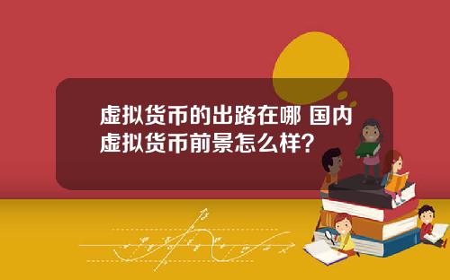 虚拟货币的出路在哪 国内虚拟货币前景怎么样?