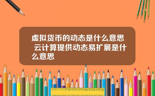 虚拟货币的动态是什么意思 云计算提供动态易扩展是什么意思