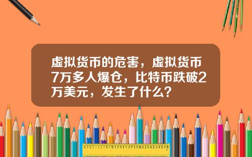 虚拟货币的危害,虚拟货币7万多人爆仓,比特币跌破2万美元,发生了什么?