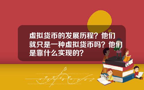 虚拟货币的发展历程？他们就只是一种虚拟货币吗？他们是靠什么实现的？