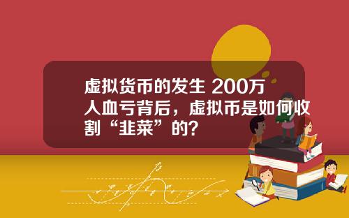 虚拟货币的发生 200万人血亏背后，虚拟币是如何收割“韭菜”的？