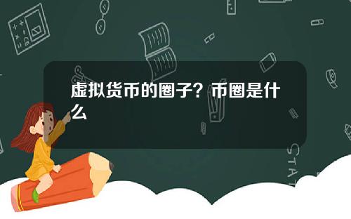 虚拟货币的圈子？币圈是什么