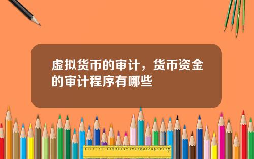 虚拟货币的审计，货币资金的审计程序有哪些