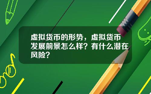 虚拟货币的形势，虚拟货币发展前景怎么样？有什么潜在风险？
