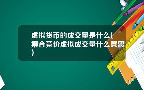 虚拟货币的成交量是什么(集合竞价虚拟成交量什么意思)