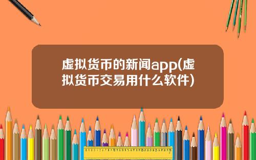 虚拟货币的新闻app(虚拟货币交易用什么软件)