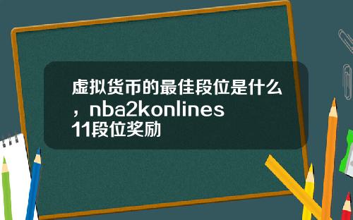 虚拟货币的最佳段位是什么，nba2konlines11段位奖励