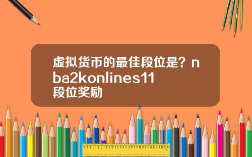 虚拟货币的最佳段位是？nba2konlines11段位奖励