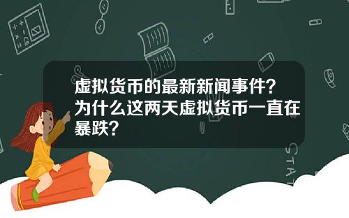 虚拟货币的最新新闻事件?为什么这两天虚拟货币一直在暴跌?