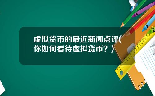 虚拟货币的最近新闻点评(你如何看待虚拟货币？)