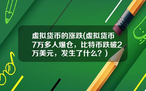 虚拟货币的涨跌(虚拟货币7万多人爆仓，比特币跌破2万美元，发生了什么？)