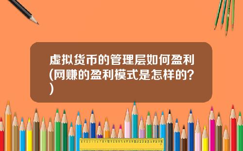 虚拟货币的管理层如何盈利(网赚的盈利模式是怎样的？)