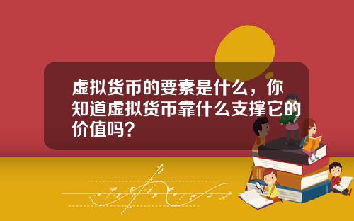 虚拟货币的要素是什么,你知道虚拟货币靠什么支撑它的价值吗?