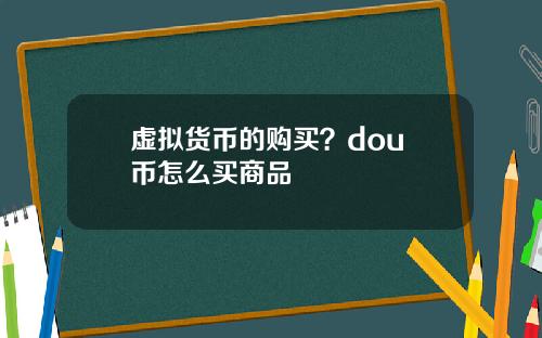 虚拟货币的购买？dou+币怎么买商品