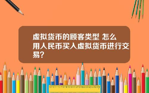 虚拟货币的顾客类型 怎么用人民币买入虚拟货币进行交易?