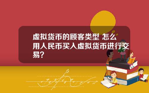 虚拟货币的顾客类型 怎么用人民币买入虚拟货币进行交易?