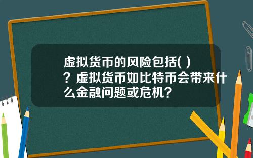 虚拟货币的风险包括( )？虚拟货币如比特币会带来什么金融问题或危机？