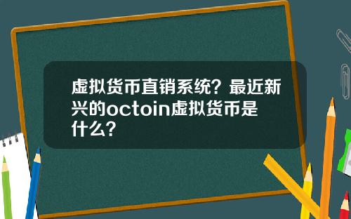 虚拟货币直销系统？最近新兴的octoin虚拟货币是什么？