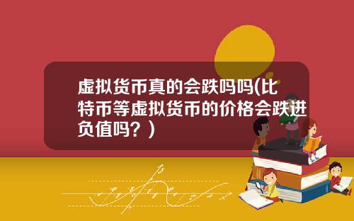 虚拟货币真的会跌吗吗(比特币等虚拟货币的价格会跌进负值吗？)