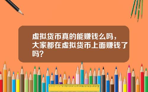 虚拟货币真的能赚钱么吗，大家都在虚拟货币上面赚钱了吗？